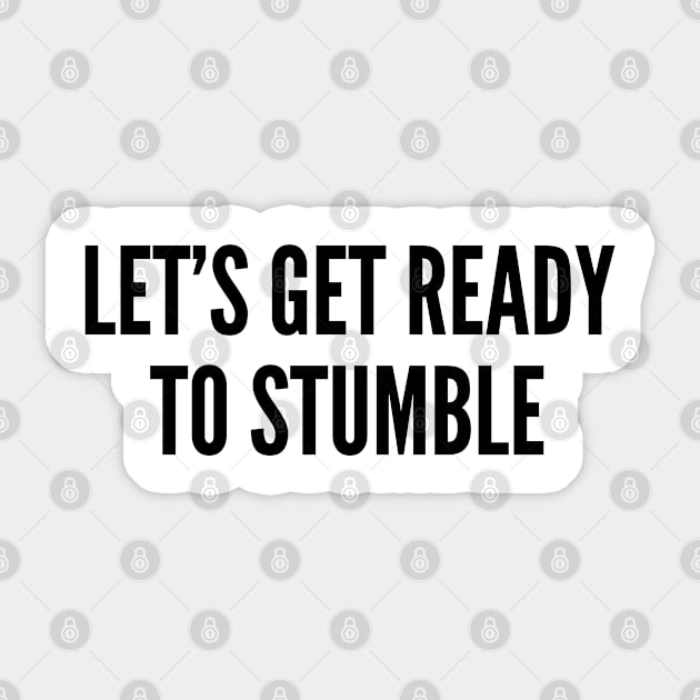 Drinking Humor - Let's Get Ready to Stumble - Drunk Joke Funny Witty Slogan Statement Sticker by sillyslogans